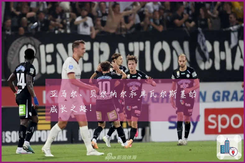 亚马尔、贝尔纳尔和库瓦尔斯基的成长之路！