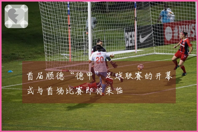 首届顺德“德甲”足球联赛的开幕式与首场比赛即将来临