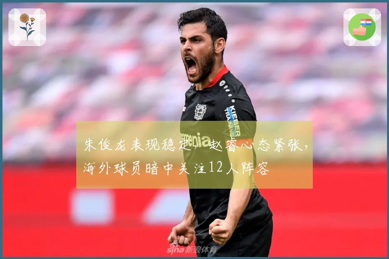 朱俊龙表现稳定，赵睿心态紧张，海外球员暗中关注12人阵容