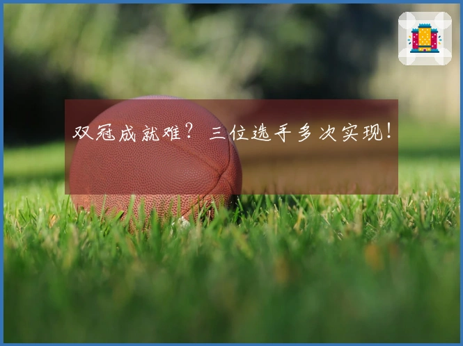 双冠成就难？三位选手多次实现！