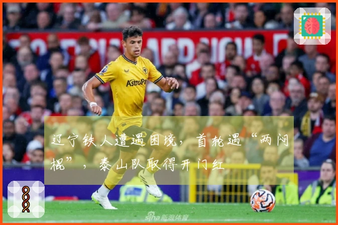 辽宁铁人遭遇困境，首轮遇“两闷棍”，泰山队取得开门红
