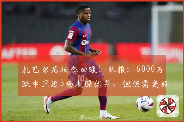 扎巴尔尼状态回暖！队报：6000万欧中卫近3场表现优异，但仍需更好证明自己