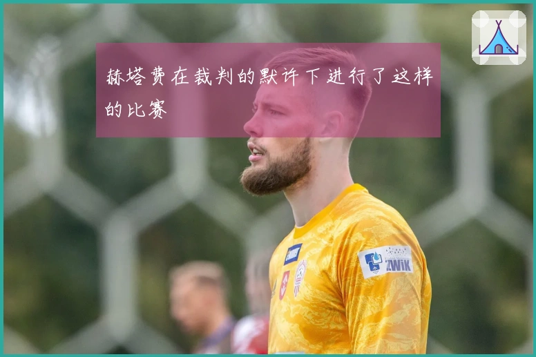 赫塔费在裁判的默许下进行了这样的比赛