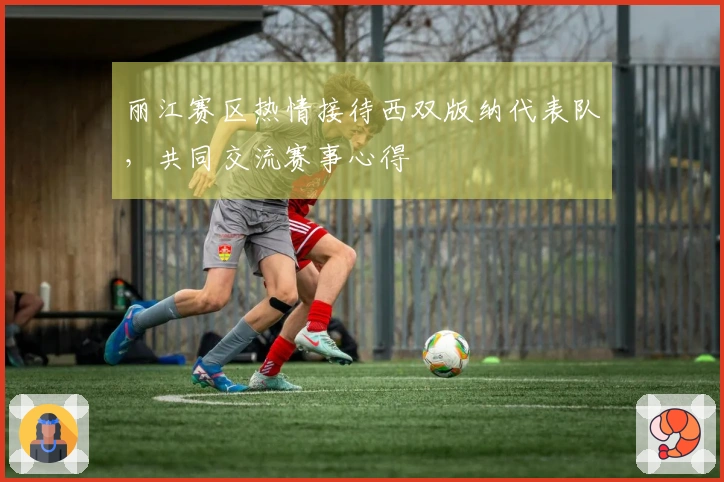 丽江赛区热情接待西双版纳代表队，共同交流赛事心得