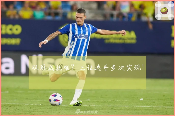 双冠成就难？三位选手多次实现！