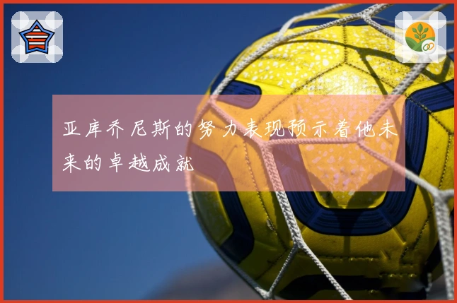 亚库乔尼斯的努力表现预示着他未来的卓越成就